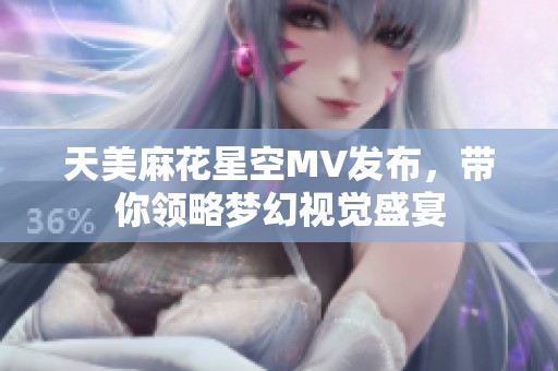 天美麻花星空MV发布，带你领略梦幻视觉盛宴