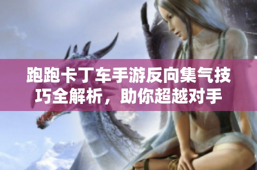 跑跑卡丁车手游反向集气技巧全解析，助你超越对手