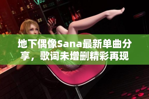地下偶像Sana最新单曲分享，歌词未增删精彩再现