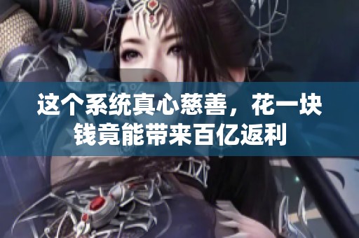 这个系统真心慈善，花一块钱竟能带来百亿返利