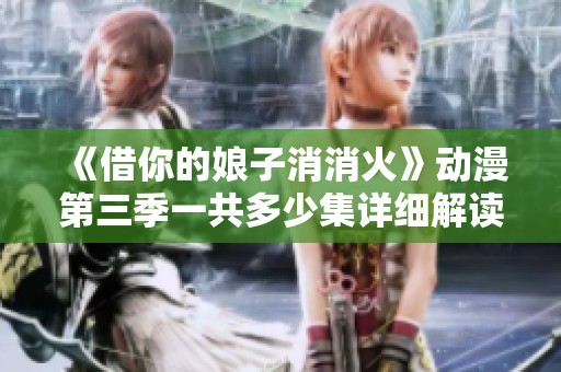 《借你的娘子消消火》动漫第三季一共多少集详细解读