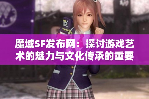 魔域SF发布网：探讨游戏艺术的魅力与文化传承的重要性