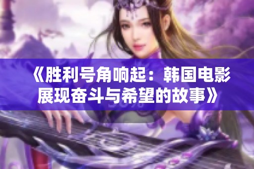 《胜利号角响起：韩国电影展现奋斗与希望的故事》