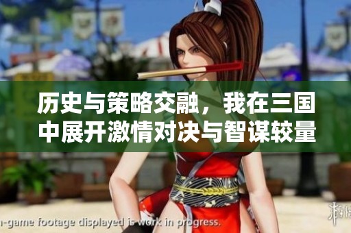 历史与策略交融，我在三国中展开激情对决与智谋较量