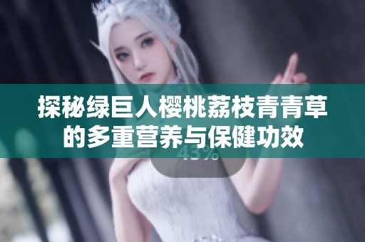 探秘绿巨人樱桃荔枝青青草的多重营养与保健功效