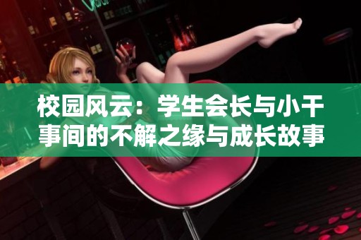 校园风云：学生会长与小干事间的不解之缘与成长故事