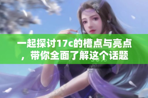 一起探讨17c的槽点与亮点，带你全面了解这个话题