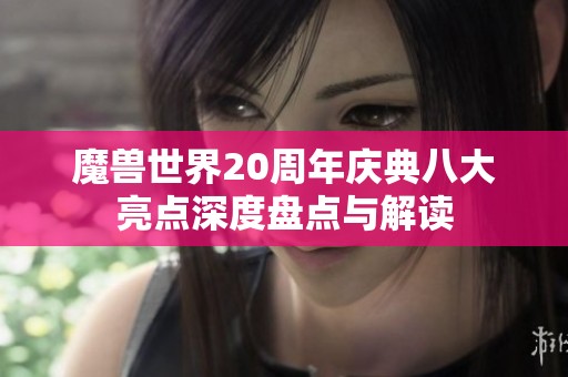 魔兽世界20周年庆典八大亮点深度盘点与解读