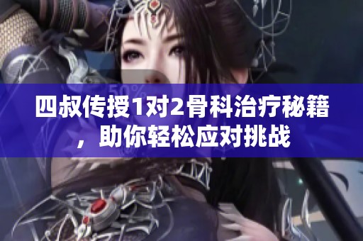 四叔传授1对2骨科治疗秘籍，助你轻松应对挑战