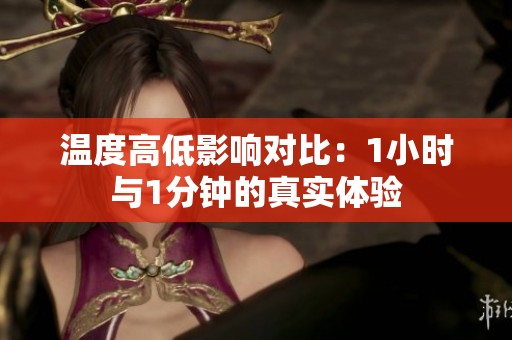 温度高低影响对比：1小时与1分钟的真实体验