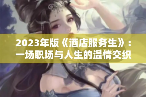 2023年版《酒店服务生》：一场职场与人生的温情交织之旅
