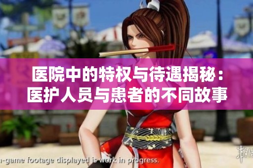 医院中的特权与待遇揭秘：医护人员与患者的不同故事