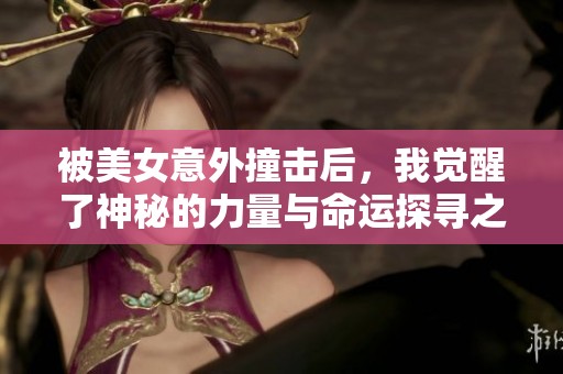 被美女意外撞击后，我觉醒了神秘的力量与命运探寻之旅