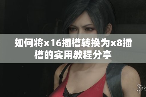 如何将x16插槽转换为x8插槽的实用教程分享