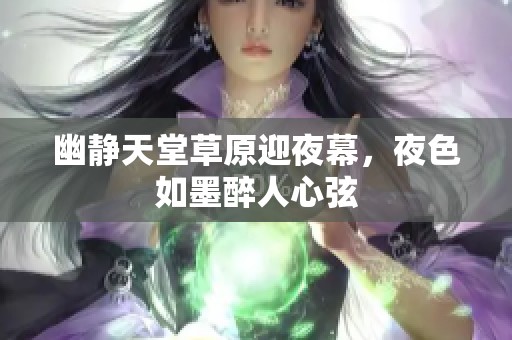 幽静天堂草原迎夜幕，夜色如墨醉人心弦