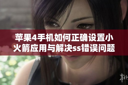 苹果4手机如何正确设置小火箭应用与解决ss错误问题