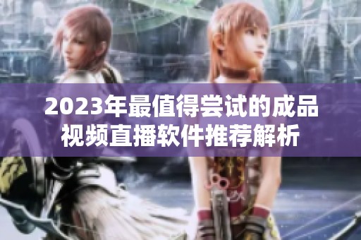 2023年最值得尝试的成品视频直播软件推荐解析