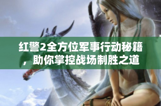 红警2全方位军事行动秘籍，助你掌控战场制胜之道