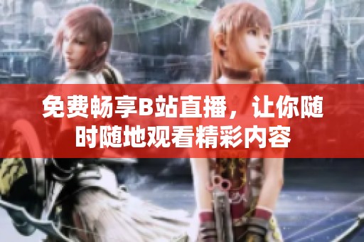 免费畅享B站直播，让你随时随地观看精彩内容