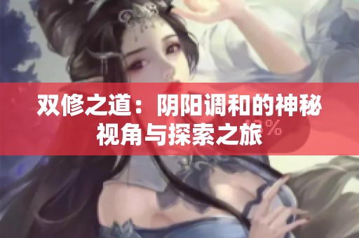 双修之道：阴阳调和的神秘视角与探索之旅