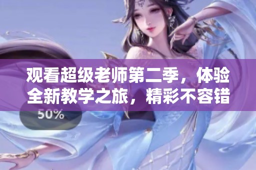 观看超级老师第二季，体验全新教学之旅，精彩不容错过