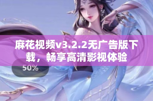 麻花视频v3.2.2无广告版下载，畅享高清影视体验