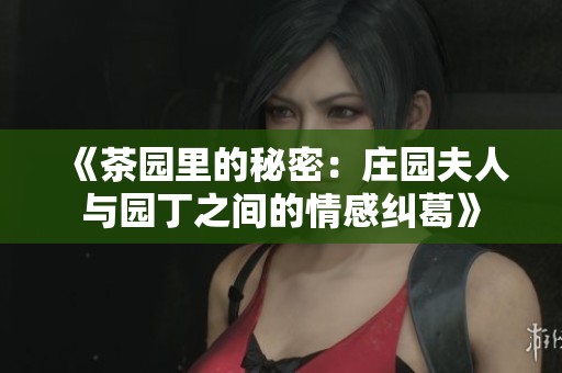 《茶园里的秘密：庄园夫人与园丁之间的情感纠葛》