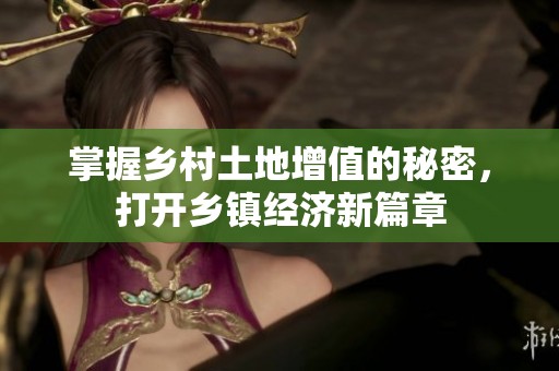掌握乡村土地增值的秘密，打开乡镇经济新篇章