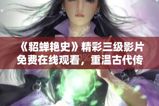 《貂蝉艳史》精彩三级影片免费在线观看，重温古代传奇之美