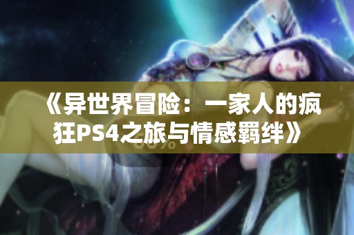 《异世界冒险：一家人的疯狂PS4之旅与情感羁绊》