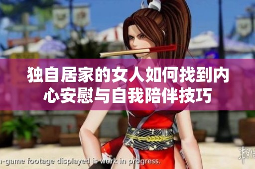 独自居家的女人如何找到内心安慰与自我陪伴技巧
