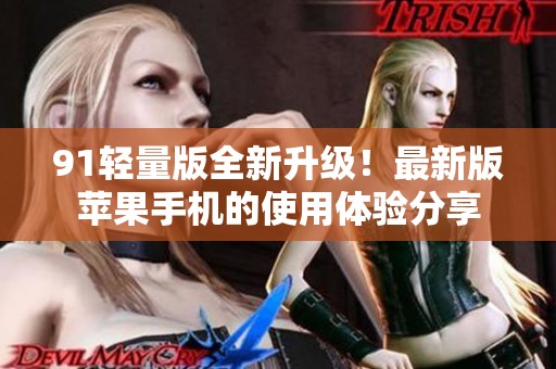 91轻量版全新升级！最新版苹果手机的使用体验分享