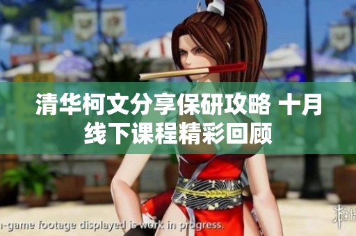 清华柯文分享保研攻略 十月线下课程精彩回顾