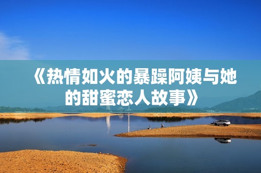 《热情如火的暴躁阿姨与她的甜蜜恋人故事》