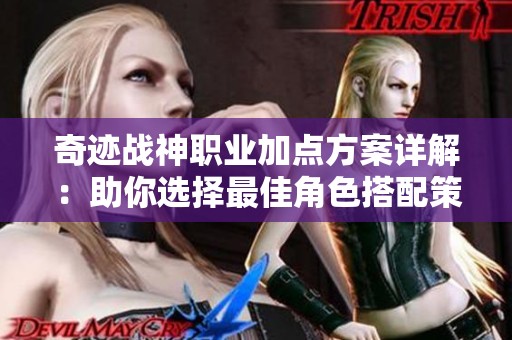 奇迹战神职业加点方案详解：助你选择最佳角色搭配策略