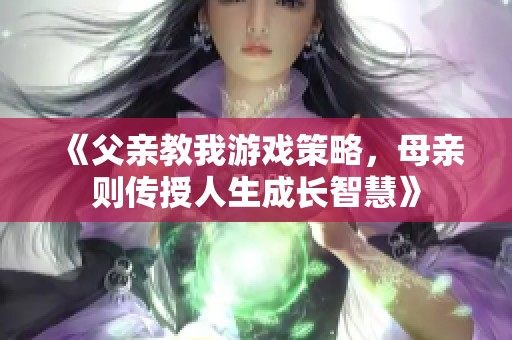《父亲教我游戏策略，母亲则传授人生成长智慧》