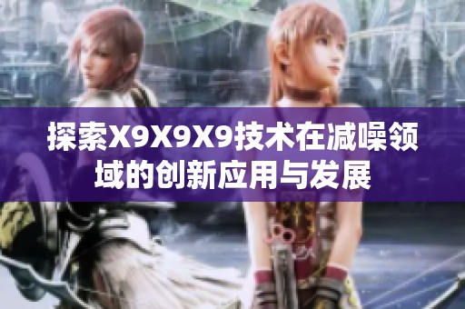 探索X9X9X9技术在减噪领域的创新应用与发展