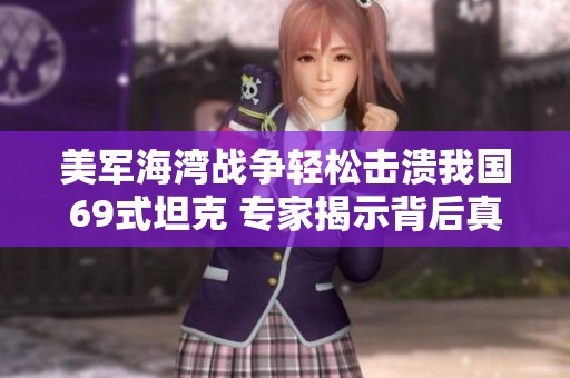 美军海湾战争轻松击溃我国69式坦克 专家揭示背后真相引发愤慨