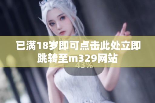 已满18岁即可点击此处立即跳转至m329网站