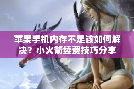 苹果手机内存不足该如何解决？小火箭续费技巧分享