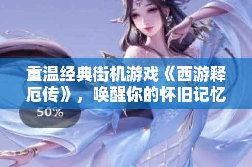 重温经典街机游戏《西游释厄传》，唤醒你的怀旧记忆