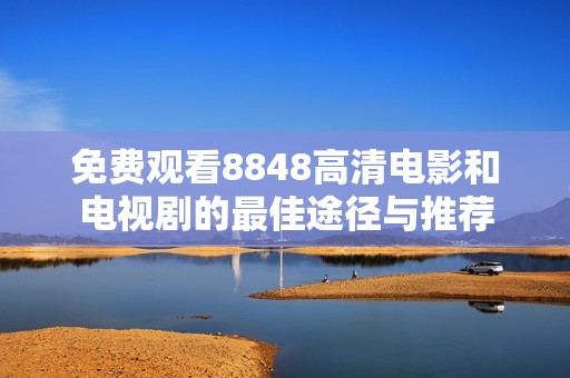 免费观看8848高清电影和电视剧的最佳途径与推荐