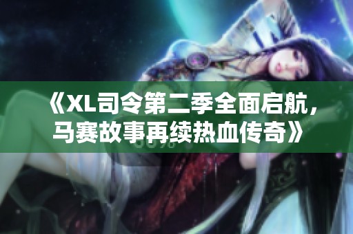 《XL司令第二季全面启航，马赛故事再续热血传奇》