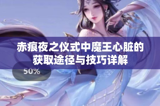 赤痕夜之仪式中魔王心脏的获取途径与技巧详解