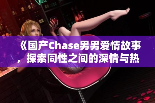 《国产Chase男男爱情故事，探索同性之间的深情与热爱》