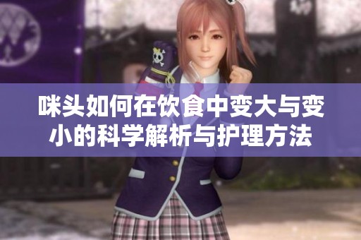 咪头如何在饮食中变大与变小的科学解析与护理方法