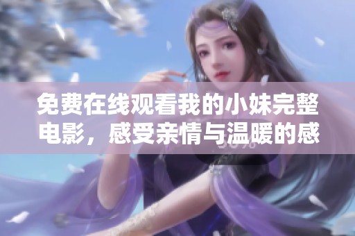 免费在线观看我的小妹完整电影，感受亲情与温暖的感人故事