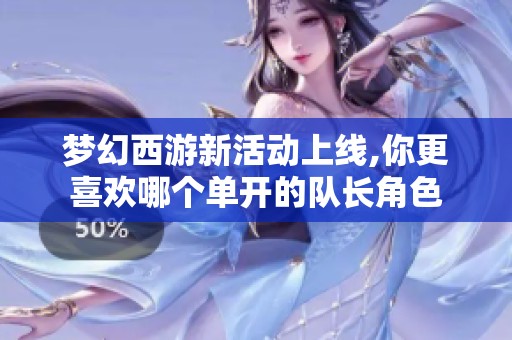 梦幻西游新活动上线,你更喜欢哪个单开的队长角色