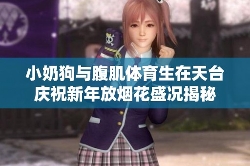 小奶狗与腹肌体育生在天台庆祝新年放烟花盛况揭秘