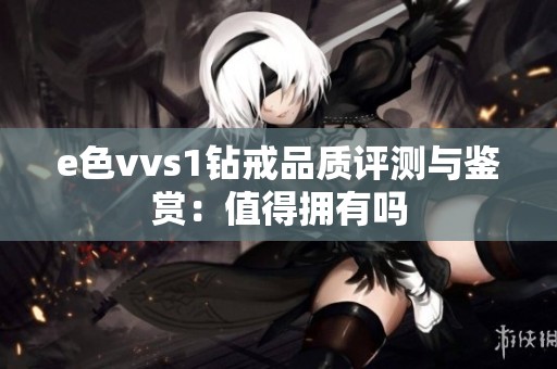 e色vvs1钻戒品质评测与鉴赏：值得拥有吗